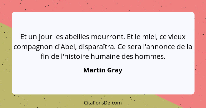 Et un jour les abeilles mourront. Et le miel, ce vieux compagnon d'Abel, disparaîtra. Ce sera l'annonce de la fin de l'histoire humaine... - Martin Gray