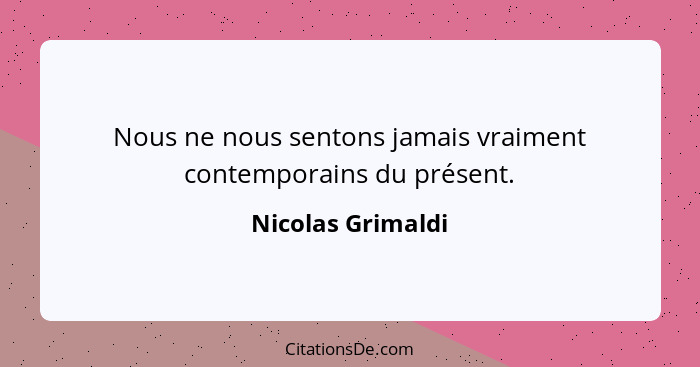 Nous ne nous sentons jamais vraiment contemporains du présent.... - Nicolas Grimaldi