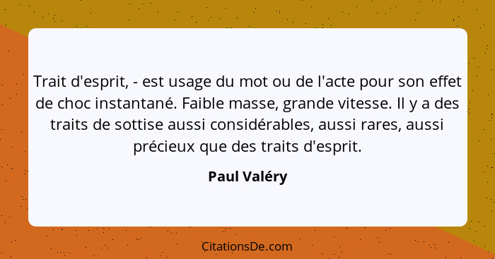 Trait d'esprit, - est usage du mot ou de l'acte pour son effet de choc instantané. Faible masse, grande vitesse. Il y a des traits de so... - Paul Valéry