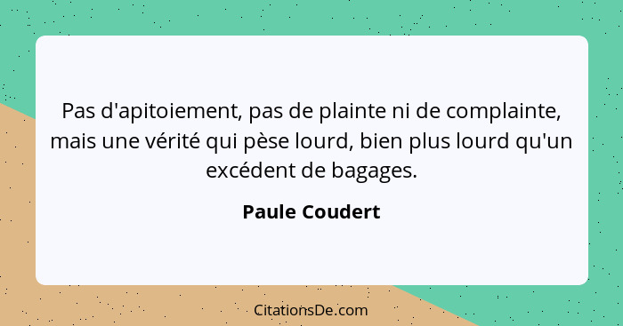 Pas d'apitoiement, pas de plainte ni de complainte, mais une vérité qui pèse lourd, bien plus lourd qu'un excédent de bagages.... - Paule Coudert