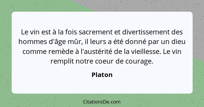 Le vin est à la fois sacrement et divertissement des hommes d'âge mûr, il leurs a été donné par un dieu comme remède à l'austérité de la viei... - Platon