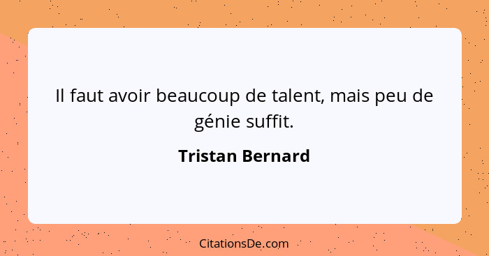 Il faut avoir beaucoup de talent, mais peu de génie suffit.... - Tristan Bernard