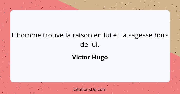 L'homme trouve la raison en lui et la sagesse hors de lui.... - Victor Hugo