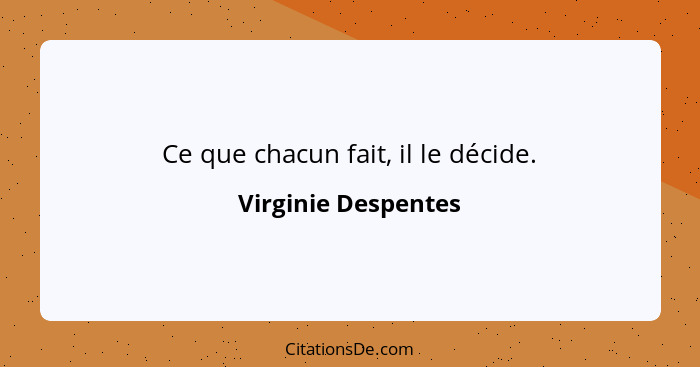 Ce que chacun fait, il le décide.... - Virginie Despentes