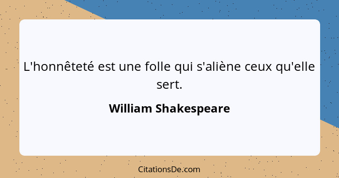 L'honnêteté est une folle qui s'aliène ceux qu'elle sert.... - William Shakespeare