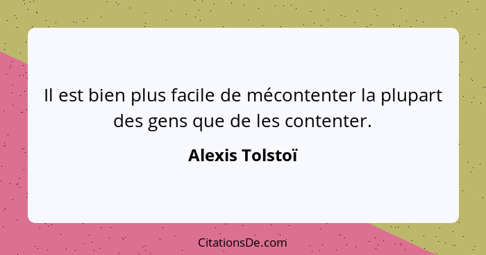 Il est bien plus facile de mécontenter la plupart des gens que de les contenter.... - Alexis Tolstoï