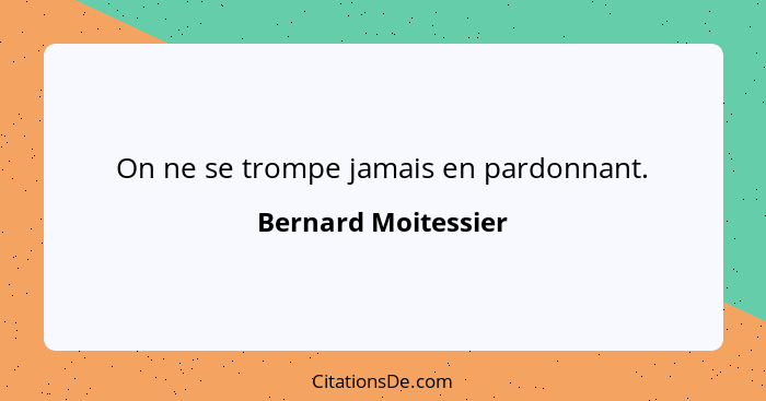 On ne se trompe jamais en pardonnant.... - Bernard Moitessier