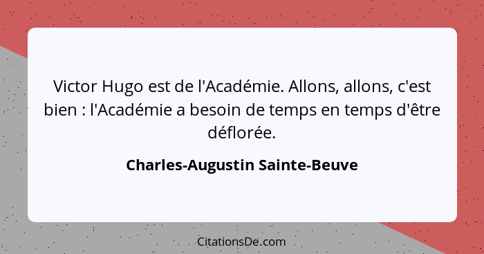 Victor Hugo est de l'Académie. Allons, allons, c'est bien : l'Académie a besoin de temps en temps d'être déflorée... - Charles-Augustin Sainte-Beuve