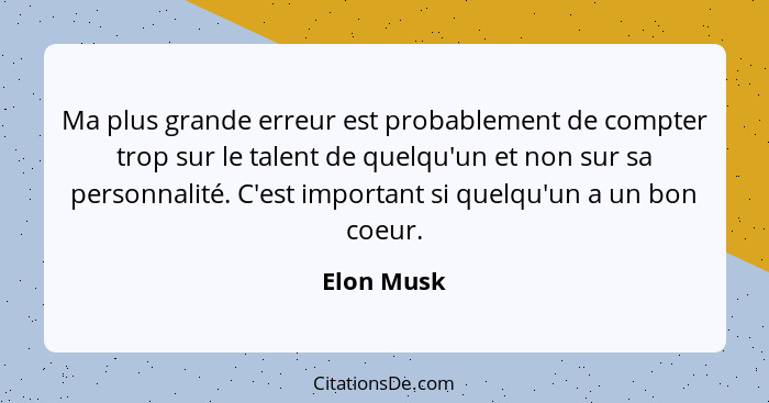 Ma plus grande erreur est probablement de compter trop sur le talent de quelqu'un et non sur sa personnalité. C'est important si quelqu'un... - Elon Musk
