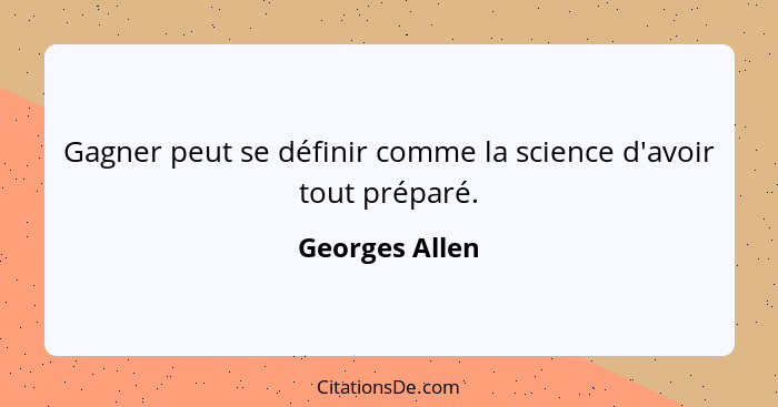 Gagner peut se définir comme la science d'avoir tout préparé.... - Georges Allen