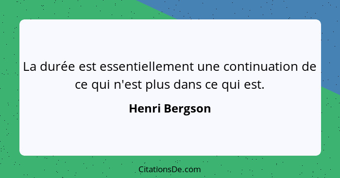 La durée est essentiellement une continuation de ce qui n'est plus dans ce qui est.... - Henri Bergson