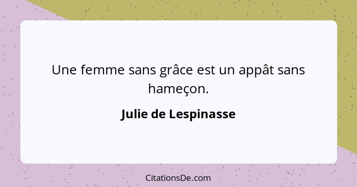 Une femme sans grâce est un appât sans hameçon.... - Julie de Lespinasse