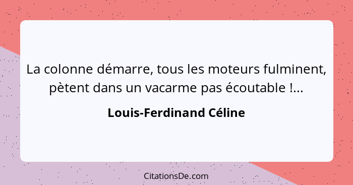 La colonne démarre, tous les moteurs fulminent, pètent dans un vacarme pas écoutable !...... - Louis-Ferdinand Céline