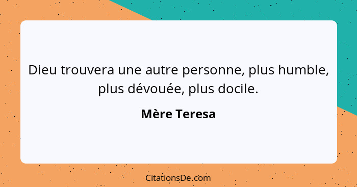 Dieu trouvera une autre personne, plus humble, plus dévouée, plus docile.... - Mère Teresa