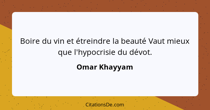 Boire du vin et étreindre la beauté Vaut mieux que l'hypocrisie du dévot.... - Omar Khayyam