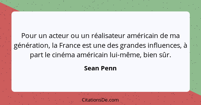 Pour un acteur ou un réalisateur américain de ma génération, la France est une des grandes influences, à part le cinéma américain lui-même... - Sean Penn