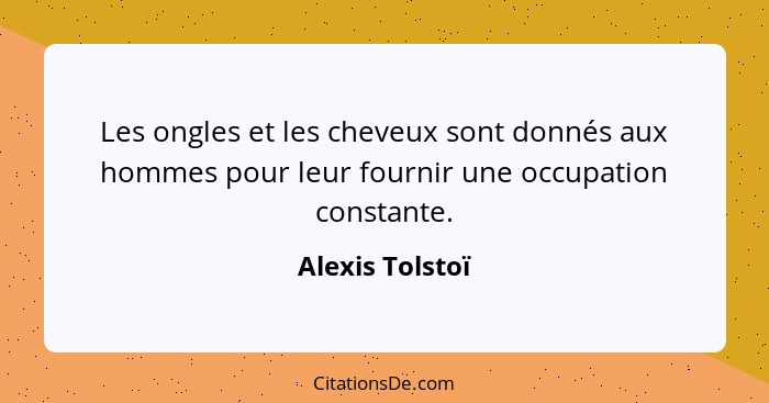 Les ongles et les cheveux sont donnés aux hommes pour leur fournir une occupation constante.... - Alexis Tolstoï