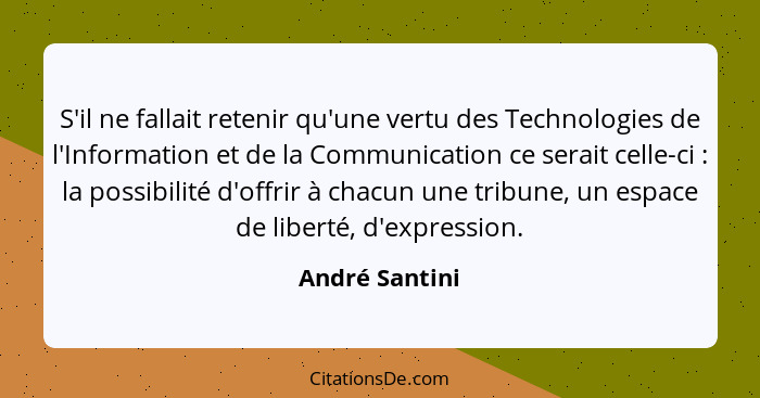 S'il ne fallait retenir qu'une vertu des Technologies de l'Information et de la Communication ce serait celle-ci : la possibilité... - André Santini