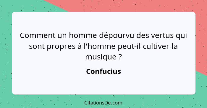 Comment un homme dépourvu des vertus qui sont propres à l'homme peut-il cultiver la musique ?... - Confucius