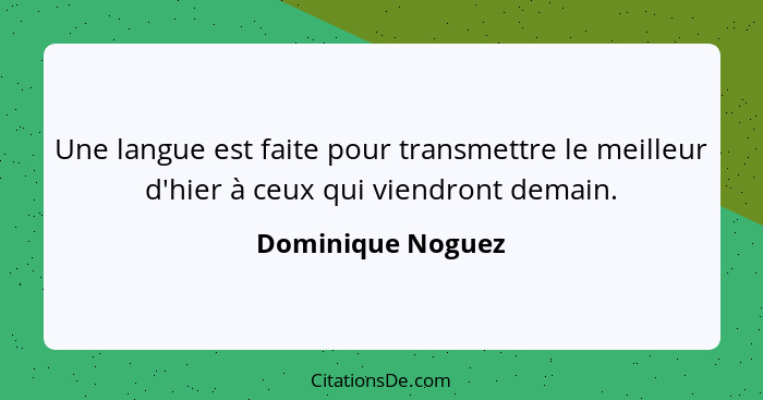 Une langue est faite pour transmettre le meilleur d'hier à ceux qui viendront demain.... - Dominique Noguez