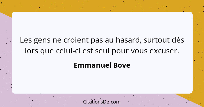 Les gens ne croient pas au hasard, surtout dès lors que celui-ci est seul pour vous excuser.... - Emmanuel Bove