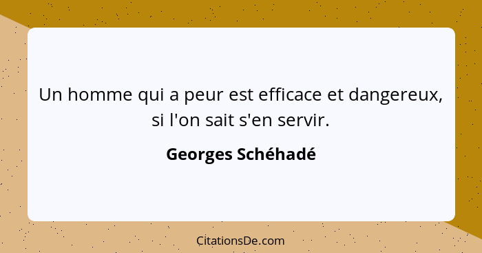 Un homme qui a peur est efficace et dangereux, si l'on sait s'en servir.... - Georges Schéhadé