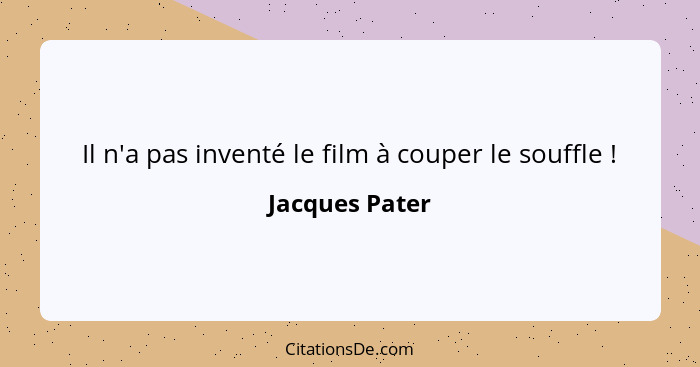Il n'a pas inventé le film à couper le souffle !... - Jacques Pater
