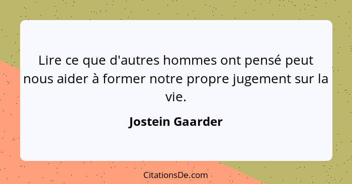 Lire ce que d'autres hommes ont pensé peut nous aider à former notre propre jugement sur la vie.... - Jostein Gaarder