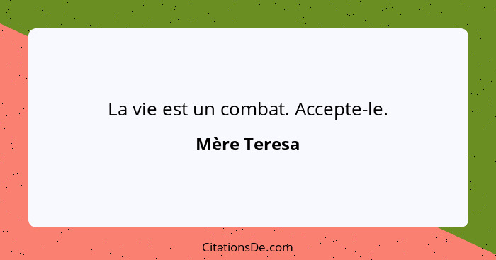 La vie est un combat. Accepte-le.... - Mère Teresa