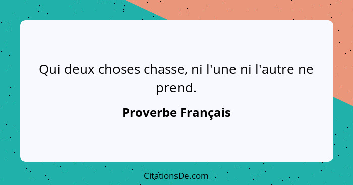 Qui deux choses chasse, ni l'une ni l'autre ne prend.... - Proverbe Français