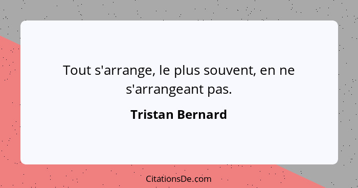 Tout s'arrange, le plus souvent, en ne s'arrangeant pas.... - Tristan Bernard