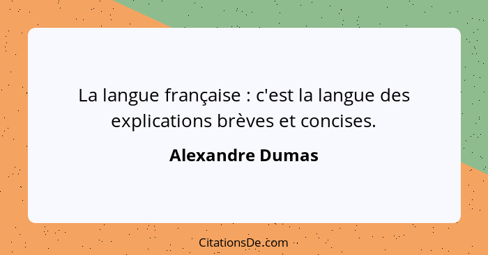 La langue française : c'est la langue des explications brèves et concises.... - Alexandre Dumas