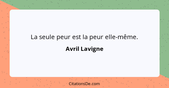 La seule peur est la peur elle-même.... - Avril Lavigne