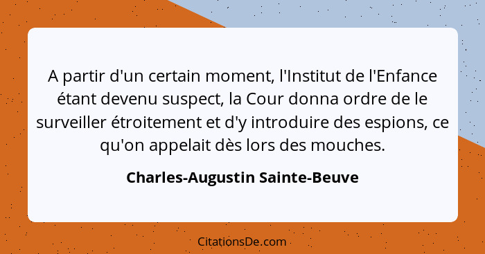 A partir d'un certain moment, l'Institut de l'Enfance étant devenu suspect, la Cour donna ordre de le surveiller étroi... - Charles-Augustin Sainte-Beuve