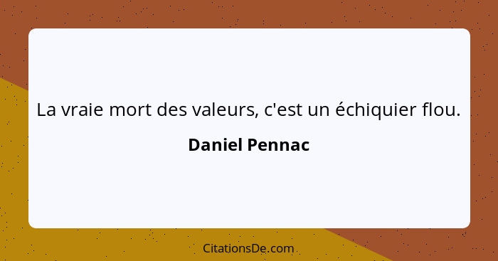 La vraie mort des valeurs, c'est un échiquier flou.... - Daniel Pennac