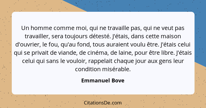 Un homme comme moi, qui ne travaille pas, qui ne veut pas travailler, sera toujours détesté. J'étais, dans cette maison d'ouvrier, le... - Emmanuel Bove