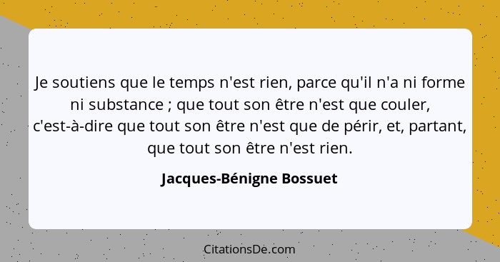 Je soutiens que le temps n'est rien, parce qu'il n'a ni forme ni substance ; que tout son être n'est que couler, c'est-... - Jacques-Bénigne Bossuet