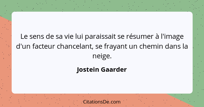 Le sens de sa vie lui paraissait se résumer à l'image d'un facteur chancelant, se frayant un chemin dans la neige.... - Jostein Gaarder