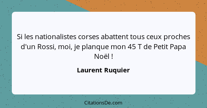 Si les nationalistes corses abattent tous ceux proches d'un Rossi, moi, je planque mon 45 T de Petit Papa Noël !... - Laurent Ruquier