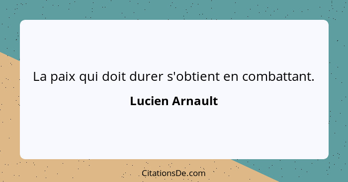 La paix qui doit durer s'obtient en combattant.... - Lucien Arnault