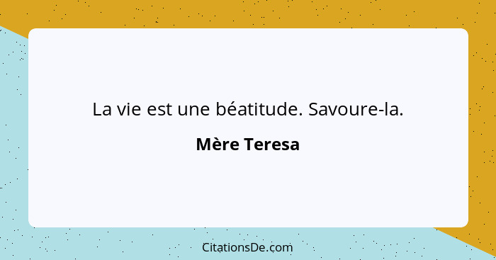 La vie est une béatitude. Savoure-la.... - Mère Teresa