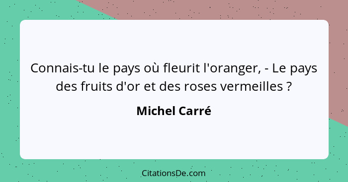 Connais-tu le pays où fleurit l'oranger, - Le pays des fruits d'or et des roses vermeilles ?... - Michel Carré