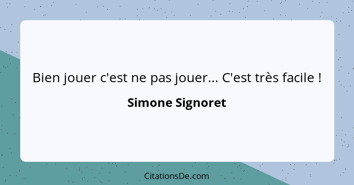 Bien jouer c'est ne pas jouer... C'est très facile !... - Simone Signoret