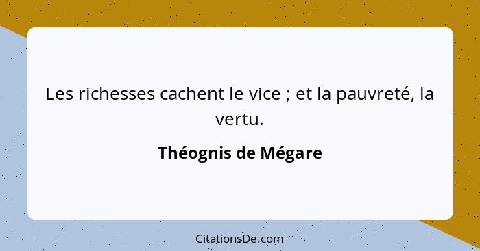 Les richesses cachent le vice ; et la pauvreté, la vertu.... - Théognis de Mégare