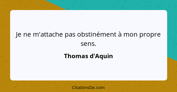 Je ne m'attache pas obstinément à mon propre sens.... - Thomas d'Aquin