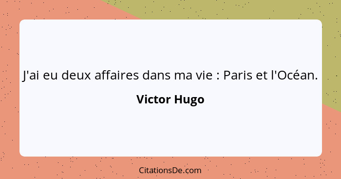 J'ai eu deux affaires dans ma vie : Paris et l'Océan.... - Victor Hugo
