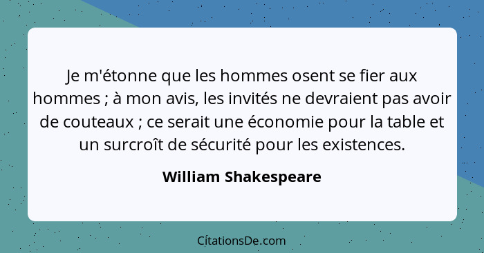 Je m'étonne que les hommes osent se fier aux hommes ; à mon avis, les invités ne devraient pas avoir de couteaux ; ce... - William Shakespeare