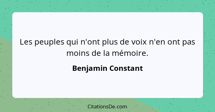 Les peuples qui n'ont plus de voix n'en ont pas moins de la mémoire.... - Benjamin Constant