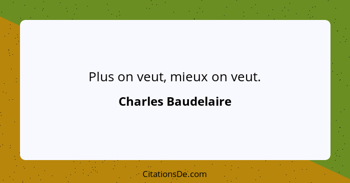 Plus on veut, mieux on veut.... - Charles Baudelaire