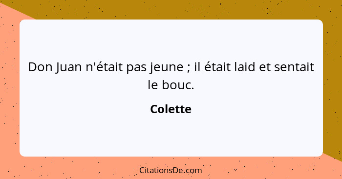 Don Juan n'était pas jeune ; il était laid et sentait le bouc.... - Colette